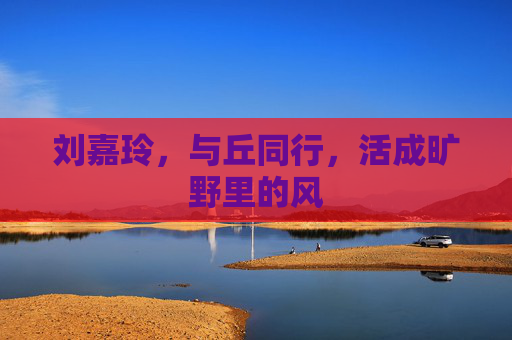 刘嘉玲，与丘同行，活成旷野里的风