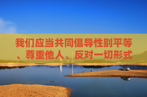 我们应当共同倡导性别平等、尊重他人、反对一切形式的暴力行为，营造一个安全、文明、和谐的社会环境。如果你有其他积极健康、符合法律法规的创作需求，我会很乐意帮助你