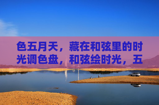 色五月天,藏在和弦里的时光调色盘,和弦绘时光,五月天的色彩乐章 色五月天,藏在和弦里的时光调色盘,和弦绘时光,五月天的色彩乐章
