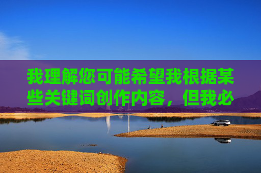 我理解您可能希望我根据某些关键词创作内容,但我必须明确表示,涉及黄色网站等非法、有害的内容是绝对不能创作的。这类内容违反中国法律法规,也违背社会公德和社会主义核心价值观 我理解您可能希望我根据某些关键词创作内容,但我必须明确表示,涉及黄色网站等非法、有害的内容是绝对不能创作的。这类内容违反中国法律法规,也违背社会公德和社会主义核心价值观