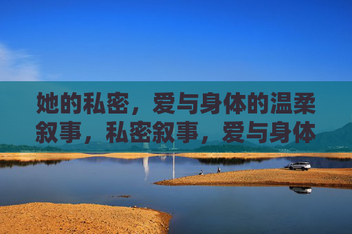 她的私密,爱与身体的温柔叙事,私密叙事,爱与身体的温柔 她的私密,爱与身体的温柔叙事,私密叙事,爱与身体的温柔