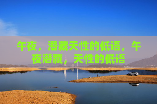 午夜,潜藏天性的低语,午夜潜藏,天性的低语 午夜,潜藏天性的低语,午夜潜藏,天性的低语