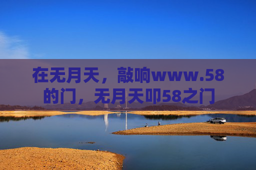 在无月天，敲响www.58的门，无月天叩58之门