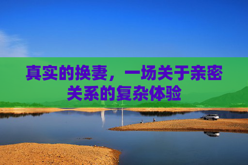 真实的换妻,一场关于亲密关系的复杂体验 真实的换妻,一场关于亲密关系的复杂体验