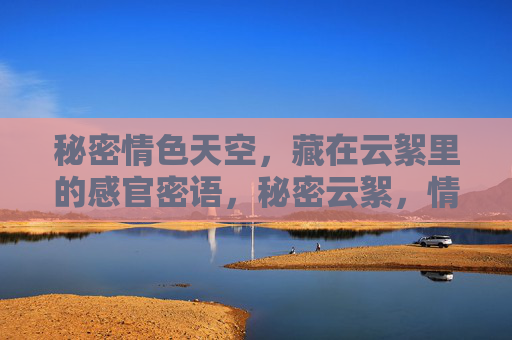 秘密情色天空，藏在云絮里的感官密语，秘密云絮，情色天空的感官密语