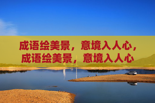 成语绘美景,意境入人心,成语绘美景,意境入人心 成语绘美景,意境入人心,成语绘美景,意境入人心