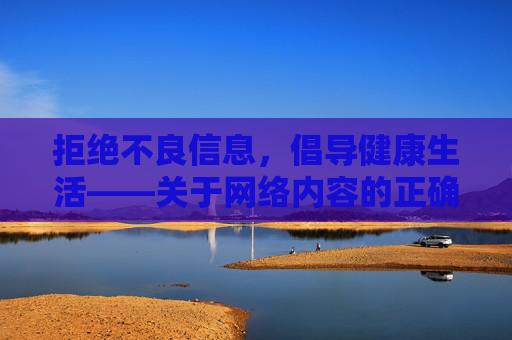 拒绝不良信息,倡导健康生活——关于网络内容的正确认知,拒绝不良信息 倡导健康生活——网络内容正确认知 拒绝不良信息,倡导健康生活——关于网络内容的正确认知,拒绝不良信息 倡导健康生活——网络内容正确认知