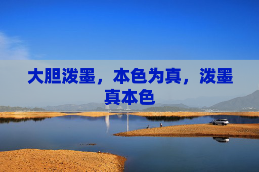 大胆泼墨,本色为真,泼墨真本色 大胆泼墨,本色为真,泼墨真本色