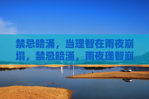 禁忌暗涌,当理智在雨夜崩塌,禁忌暗涌,雨夜理智崩塌 禁忌暗涌,当理智在雨夜崩塌,禁忌暗涌,雨夜理智崩塌