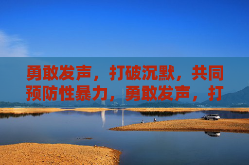 勇敢发声,打破沉默,共同预防性暴力,勇敢发声,打破沉默,共防性暴力 勇敢发声,打破沉默,共同预防性暴力,勇敢发声,打破沉默,共防性暴力