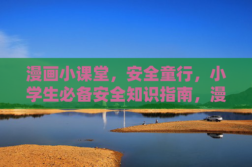 漫画小课堂,安全童行,小学生必备安全知识指南,漫画小课堂,小学生安全童行指南 漫画小课堂,安全童行,小学生必备安全知识指南,漫画小课堂,小学生安全童行指南