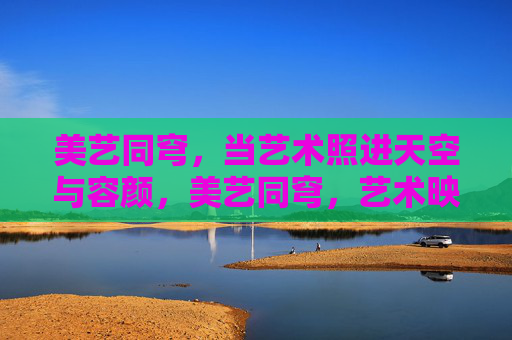 美艺同穹，当艺术照进天空与容颜，美艺同穹，艺术映天颜