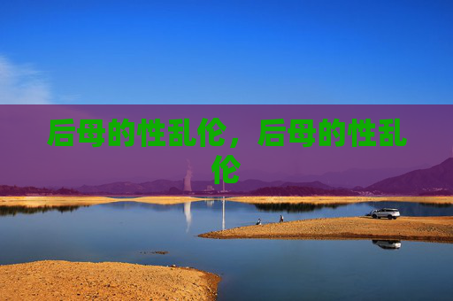 后母的性乱伦,后母的性乱伦 后母的性乱伦,后母的性乱伦