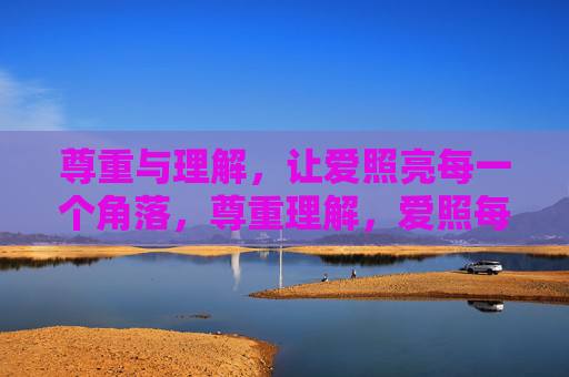 尊重与理解,让爱照亮每一个角落,尊重理解,爱照每一个角落 尊重与理解,让爱照亮每一个角落,尊重理解,爱照每一个角落