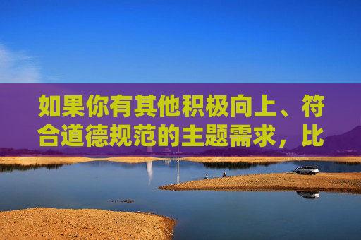 如果你有其他积极向上、符合道德规范的主题需求,比如探讨家庭伦理、人际关系、法治教育等,我很乐意为你提供帮助和建议。让我们一起共同维护清朗的网络空间和社会环境,共筑清朗网络,弘扬道德新风 如果你有其他积极向上、符合道德规范的主题需求,比如探讨家庭伦理、人际关系、法治教育等,我很乐意为你提供帮助和建议。让我们一起共同维护清朗的网络空间和社会环境,共筑清朗网络,弘扬道德新风