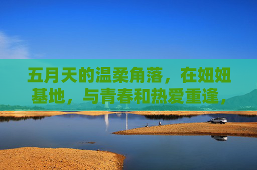 五月天的温柔角落,在妞妞基地,与青春和热爱重逢,妞妞基地的温柔角落,五月天与青春热爱重逢 五月天的温柔角落,在妞妞基地,与青春和热爱重逢,妞妞基地的温柔角落,五月天与青春热爱重逢