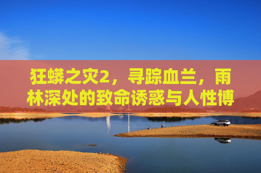 狂蟒之灾2,寻踪血兰,雨林深处的致命诱惑与人性博弈,狂蟒之灾2,寻踪血兰与人性猎场 狂蟒之灾2,寻踪血兰,雨林深处的致命诱惑与人性博弈,狂蟒之灾2,寻踪血兰与人性猎场