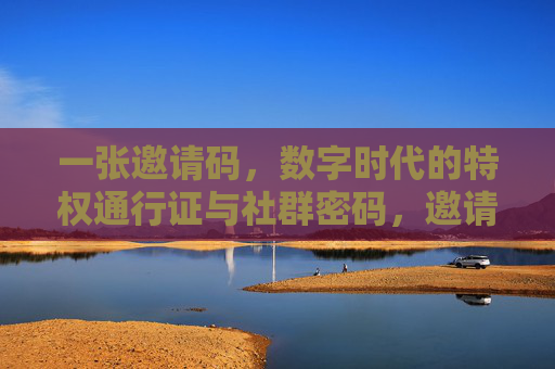 一张邀请码，数字时代的特权通行证与社群密码，邀请码，数字时代的特权通行证与社群密码