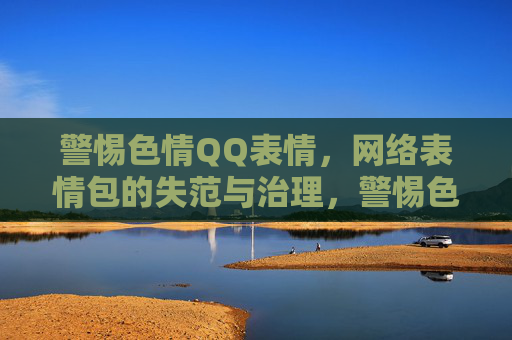 警惕色情QQ表情,网络表情包的失范与治理,警惕色情QQ表情,网络表情包的失范与治理 警惕色情QQ表情,网络表情包的失范与治理,警惕色情QQ表情,网络表情包的失范与治理