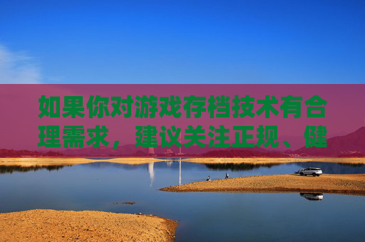 如果你对游戏存档技术有合理需求,建议关注正规、健康的游戏作品,其通常会在官方渠道提供合法的存档指引。请务必遵守法律法规,自觉维护网络空间的清朗环境,游戏存档应合法合规,关注官方渠道,维护网络清朗 如果你对游戏存档技术有合理需求,建议关注正规、健康的游戏作品,其通常会在官方渠道提供合法的存档指引。请务必遵守法律法规,自觉维护网络空间的清朗环境,游戏存档应合法合规,关注官方渠道,维护网络清朗