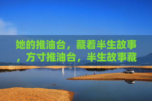 她的推油台，藏着半生故事，方寸推油台，半生故事藏