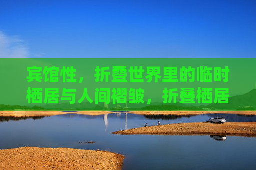 宾馆性，折叠世界里的临时栖居与人间褶皱，折叠栖居，宾馆性里的人间褶皱