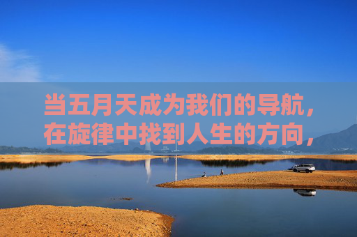 当五月天成为我们的导航,在旋律中找到人生的方向,五月天,旋律导航人生方向 当五月天成为我们的导航,在旋律中找到人生的方向,五月天,旋律导航人生方向