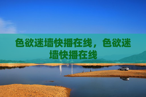色欲迷墙快播在线，色欲迷墙快播在线