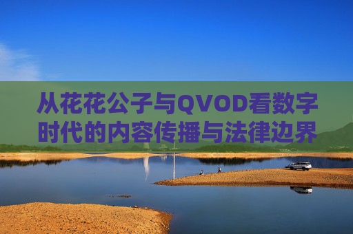 从花花公子与QVOD看数字时代的内容传播与法律边界,花花公子与QVOD,数字时代内容传播的法律边界 从花花公子与QVOD看数字时代的内容传播与法律边界,花花公子与QVOD,数字时代内容传播的法律边界