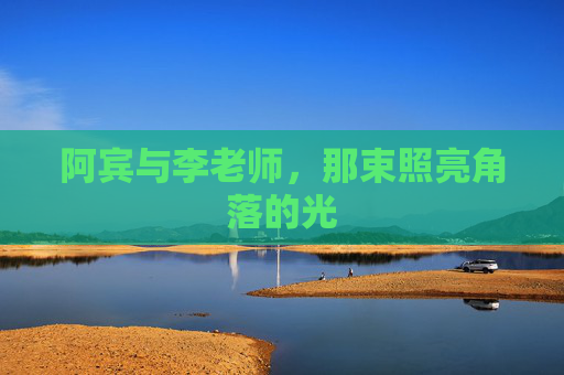 阿宾与李老师,那束照亮角落的光 阿宾与李老师,那束照亮角落的光