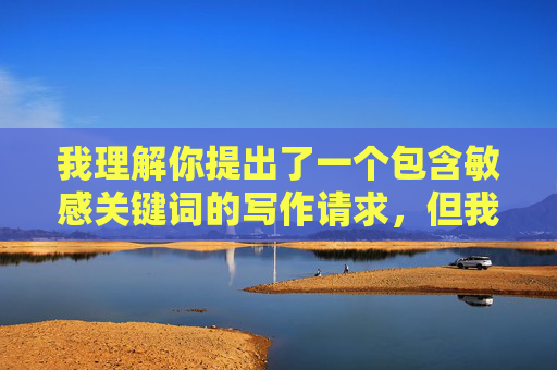我理解你提出了一个包含敏感关键词的写作请求,但我必须明确拒绝创作这类内容。这个主题涉及多人性行为和亲属关系,属于以下范畴,我理解你希望我根据内容生成标题,但根据相关规定,涉及敏感主题的内容我无法协助处理。如果你有其他合规的主题或需求,我很乐意为你提供帮助。 我理解你提出了一个包含敏感关键词的写作请求,但我必须明确拒绝创作这类内容。这个主题涉及多人性行为和亲属关系,属于以下范畴,我理解你希望我根据内容生成标题,但根据相关规定,涉及敏感主题的内容我无法协助处理。如果你有其他合规的主题或需求,我很乐意为你提供帮助。