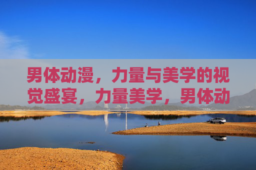男体动漫,力量与美学的视觉盛宴,力量美学,男体动漫的视觉盛宴 男体动漫,力量与美学的视觉盛宴,力量美学,男体动漫的视觉盛宴