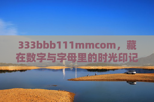 333bbb111mmcom,藏在数字与字母里的时光印记,数字与字母的时光印记 333bbb111mmcom,藏在数字与字母里的时光印记,数字与字母的时光印记