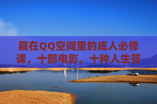 藏在QQ空间里的成人必修课,十部电影,十种人生答案,QQ空间藏着的成人必修课,十部电影,十种人生答案 藏在QQ空间里的成人必修课,十部电影,十种人生答案,QQ空间藏着的成人必修课,十部电影,十种人生答案