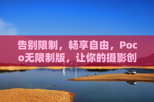 告别限制,畅享自由,Poco无限制版,让你的摄影创作更极致 告别限制,畅享自由,Poco无限制版,让你的摄影创作更极致