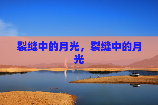 裂缝中的月光,裂缝中的月光 裂缝中的月光,裂缝中的月光