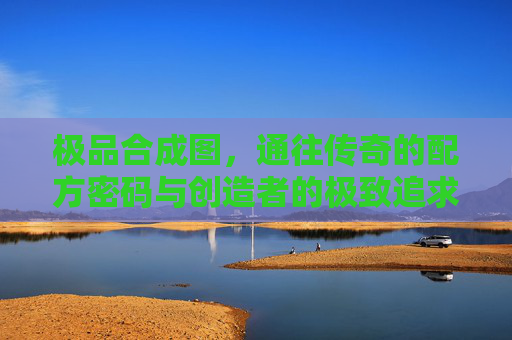 极品合成图,通往传奇的配方密码与创造者的极致追求,极品合成图,配方密码与创造者的极致传奇追求 极品合成图,通往传奇的配方密码与创造者的极致追求,极品合成图,配方密码与创造者的极致传奇追求