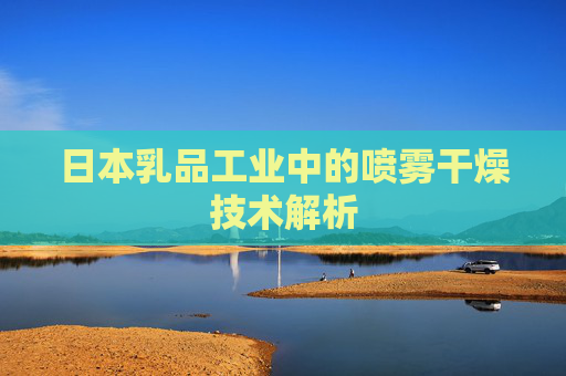 日本乳品工业中的喷雾干燥技术解析