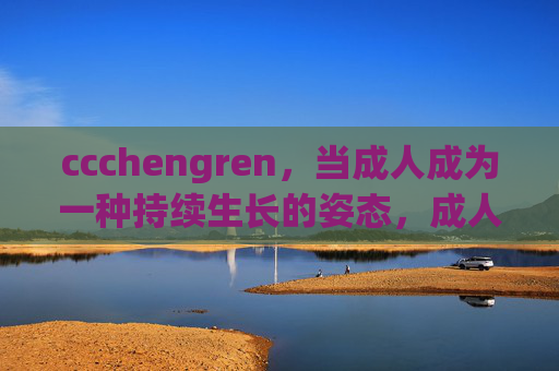 ccchengren,当成人成为一种持续生长的姿态,成人,持续生长的姿态 ccchengren,当成人成为一种持续生长的姿态,成人,持续生长的姿态