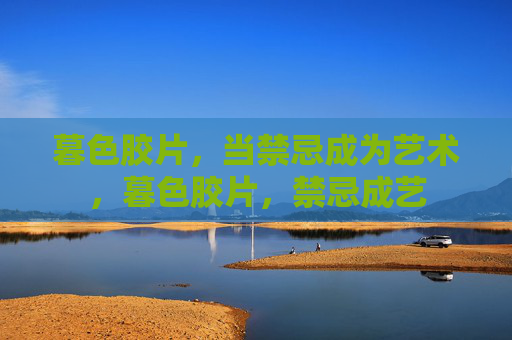 暮色胶片,当禁忌成为艺术,暮色胶片,禁忌成艺 暮色胶片,当禁忌成为艺术,暮色胶片,禁忌成艺