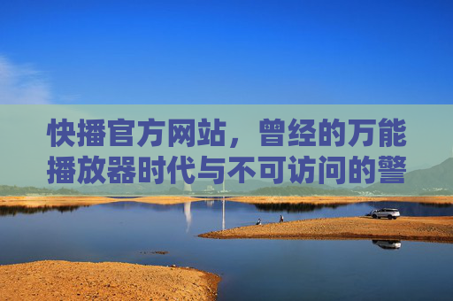 快播官方网站，曾经的万能播放器时代与不可访问的警示，快播官网，从万能播放器时代到不可访问警示