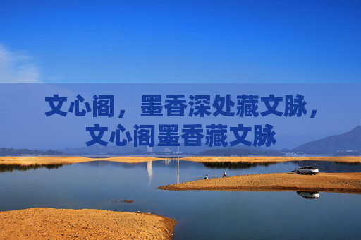文心阁，墨香深处藏文脉，文心阁墨香藏文脉
