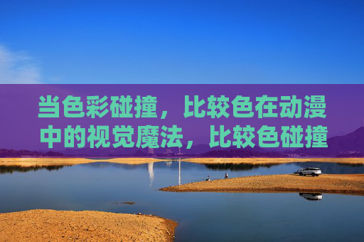 当色彩碰撞,比较色在动漫中的视觉魔法,比较色碰撞,动漫的视觉魔法 当色彩碰撞,比较色在动漫中的视觉魔法,比较色碰撞,动漫的视觉魔法