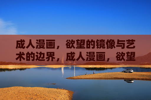 成人漫画，欲望的镜像与艺术的边界，成人漫画，欲望镜像与艺术边界