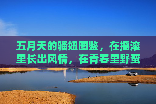 五月天的骚妞图鉴,在摇滚里长出风情,在青春里野蛮生长,五月天骚妞图鉴,风情摇滚,野蛮青春 五月天的骚妞图鉴,在摇滚里长出风情,在青春里野蛮生长,五月天骚妞图鉴,风情摇滚,野蛮青春