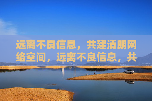 远离不良信息,共建清朗网络空间,远离不良信息,共建清朗网络空间 远离不良信息,共建清朗网络空间,远离不良信息,共建清朗网络空间