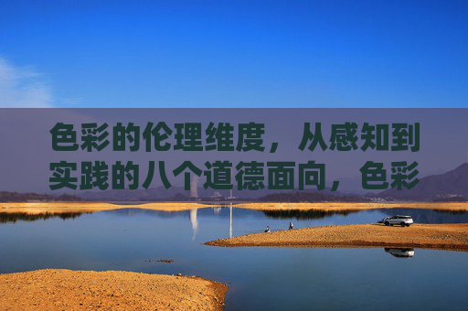色彩的伦理维度,从感知到实践的八个道德面向,色彩伦理,感知与实践的八个道德面向 色彩的伦理维度,从感知到实践的八个道德面向,色彩伦理,感知与实践的八个道德面向
