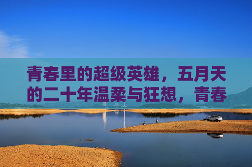 青春里的超级英雄,五月天的二十年温柔与狂想,青春里的超级英雄,五月天二十年温柔狂想 青春里的超级英雄,五月天的二十年温柔与狂想,青春里的超级英雄,五月天二十年温柔狂想
