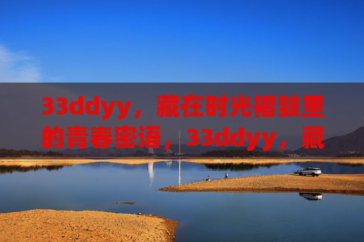 33ddyy,藏在时光褶皱里的青春密语,33ddyy,藏在时光褶皱里的青春密语 33ddyy,藏在时光褶皱里的青春密语,33ddyy,藏在时光褶皱里的青春密语