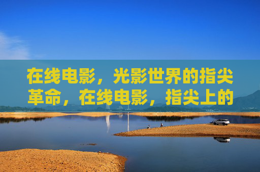 在线电影，光影世界的指尖革命，在线电影，指尖上的光影革命